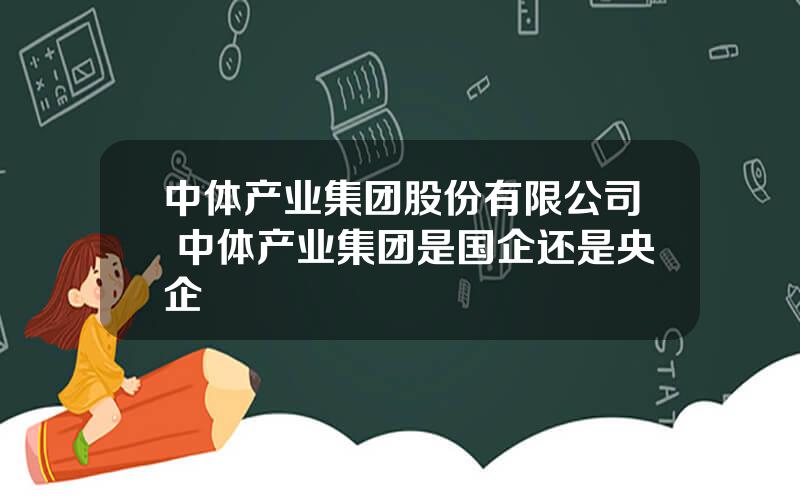 中体产业集团股份有限公司 中体产业集团是国企还是央企